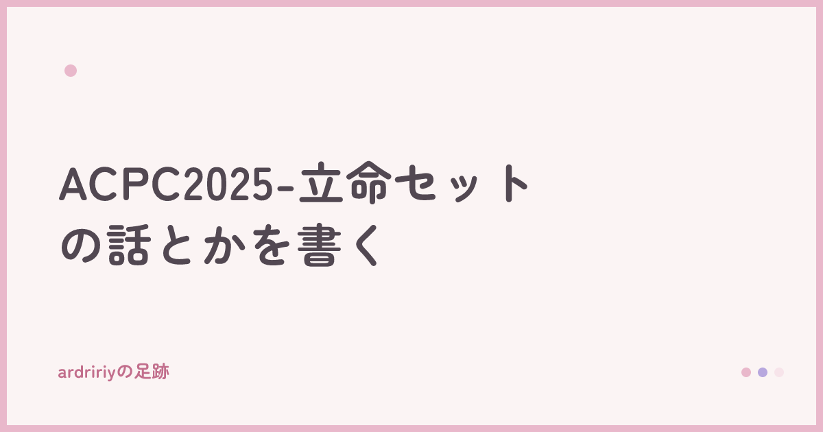 ACPC2025-立命セットの話とかを書く