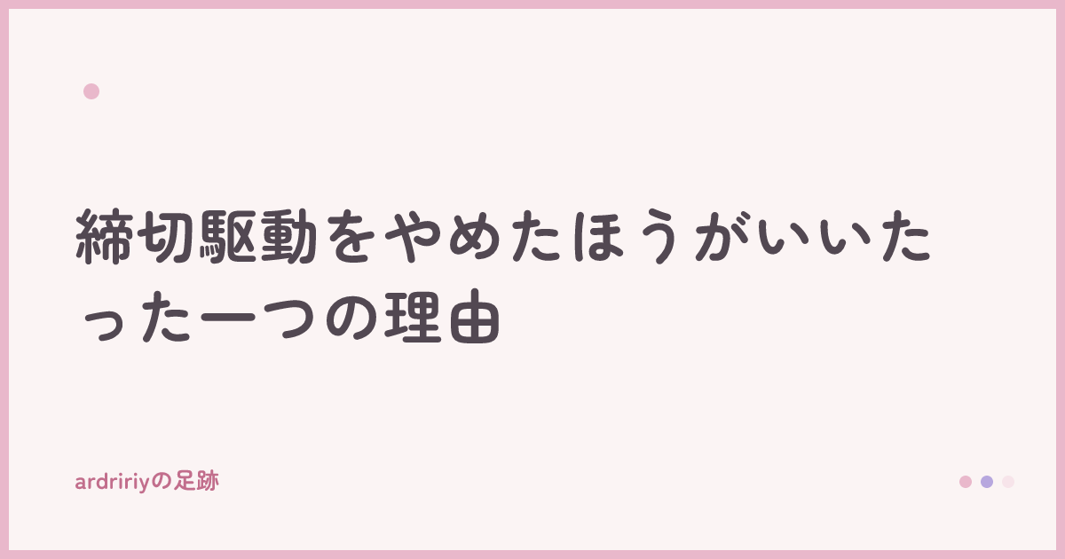 締切駆動をやめたほうがいいたった一つの理由
